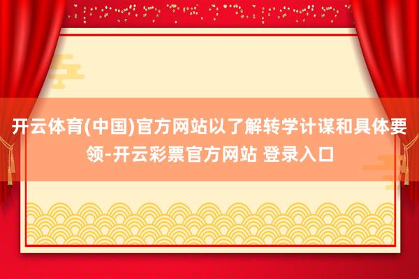 开云体育(中国)官方网站以了解转学计谋和具体要领-开云彩票官方网站 登录入口