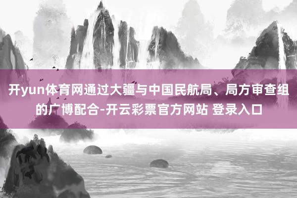 开yun体育网通过大疆与中国民航局、局方审查组的广博配合-开云彩票官方网站 登录入口