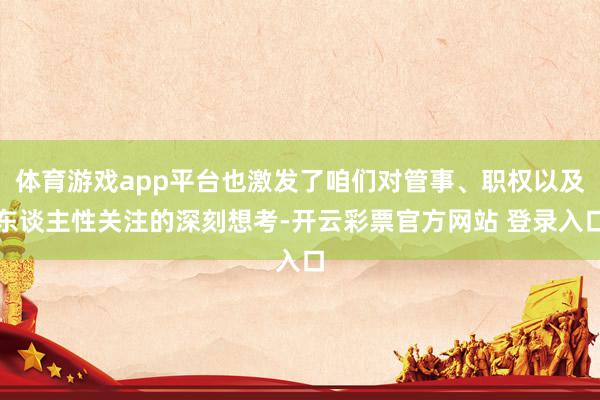 体育游戏app平台也激发了咱们对管事、职权以及东谈主性关注的深刻想考-开云彩票官方网站 登录入口