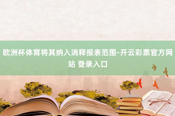 欧洲杯体育将其纳入消释报表范围-开云彩票官方网站 登录入口