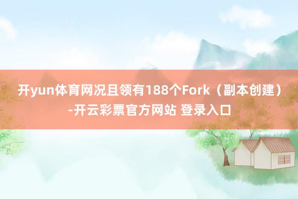 开yun体育网况且领有188个Fork（副本创建）-开云彩票官方网站 登录入口