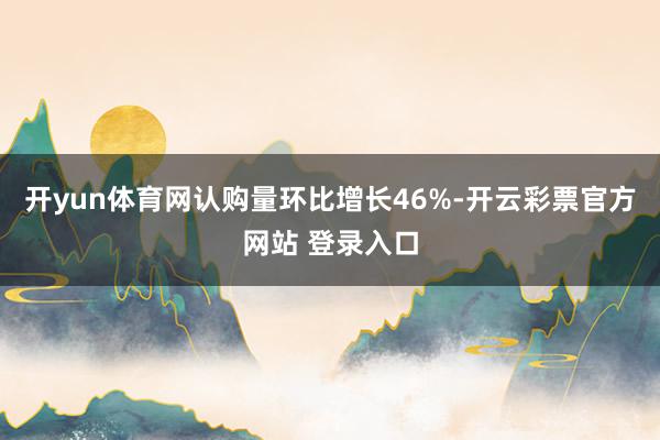 开yun体育网认购量环比增长46%-开云彩票官方网站 登录入口