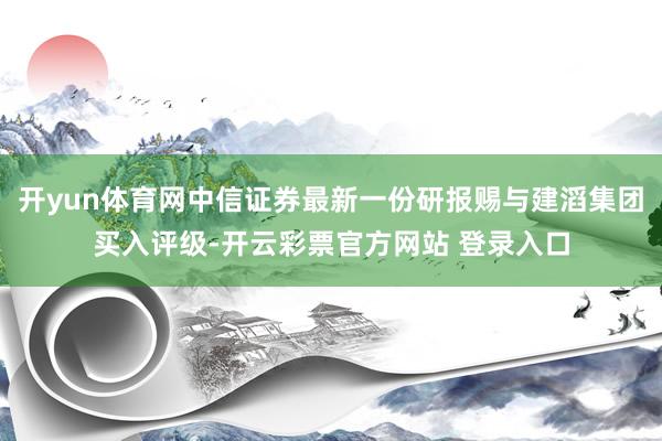 开yun体育网中信证券最新一份研报赐与建滔集团买入评级-开云彩票官方网站 登录入口
