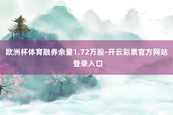 欧洲杯体育融券余量1.72万股-开云彩票官方网站 登录入口