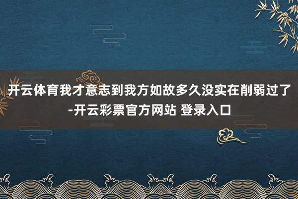 开云体育我才意志到我方如故多久没实在削弱过了-开云彩票官方网站 登录入口