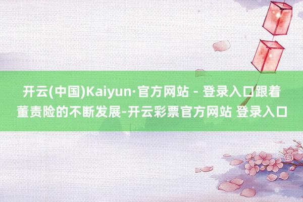 开云(中国)Kaiyun·官方网站 - 登录入口跟着董责险的不断发展-开云彩票官方网站 登录入口